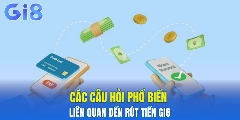 Các câu hỏi phổ biến liên quan đến rút tiền Gi8