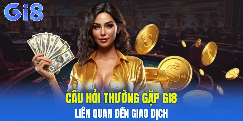 Câu hỏi thường gặp Gi8 liên quan đến giao dịch