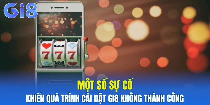 Một số sự cố khiến quá trình cài đặt Gi8 không thành công