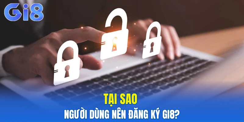 Tại sao người dùng nên đăng ký Gi8?