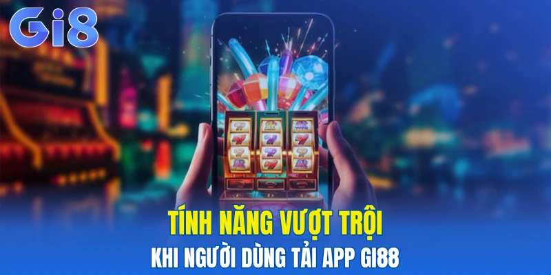 Tính năng vượt trội khi người dùng tải app Gi88